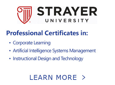 Button. Strayer University. Professional Certificates in: Corporate Learning, Artificial Intelligence Systems Management, and Instructional Design and Technology. Learn More.